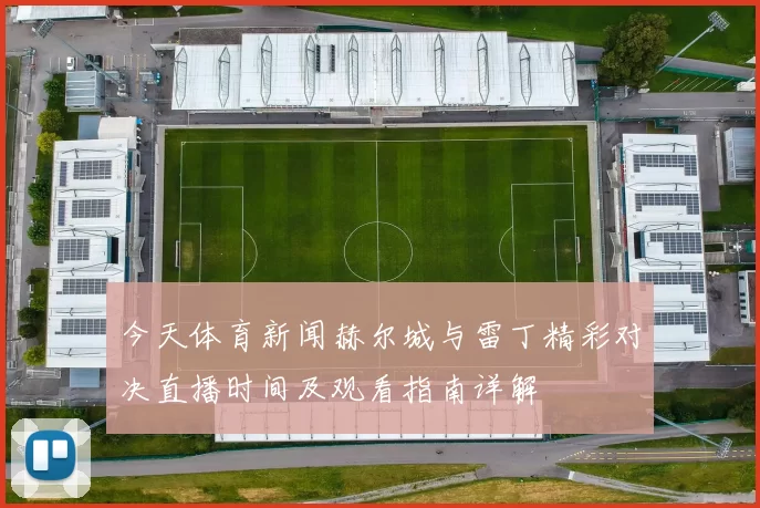 今天体育新闻赫尔城与雷丁精彩对决直播时间及观看指南详解